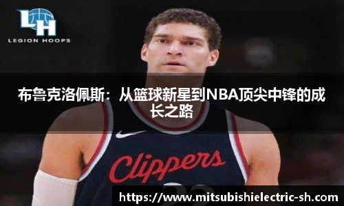 伟德体育布鲁克洛佩斯：从篮球新星到NBA顶尖中锋的成长之路