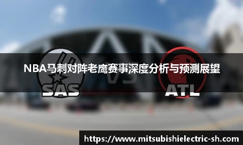 伟德体育NBA马刺对阵老鹰赛事深度分析与预测展望