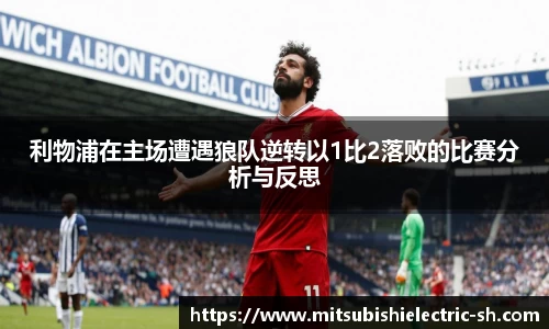 伟德体育利物浦在主场遭遇狼队逆转以1比2落败的比赛分析与反思