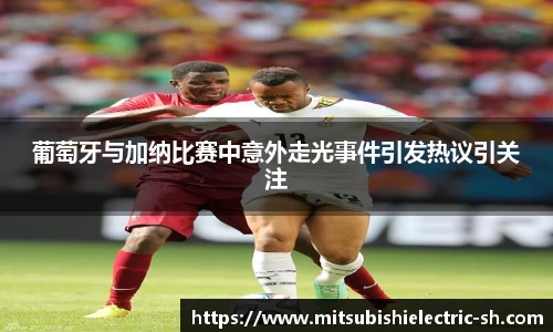 伟德体育葡萄牙与加纳比赛中意外走光事件引发热议引关注